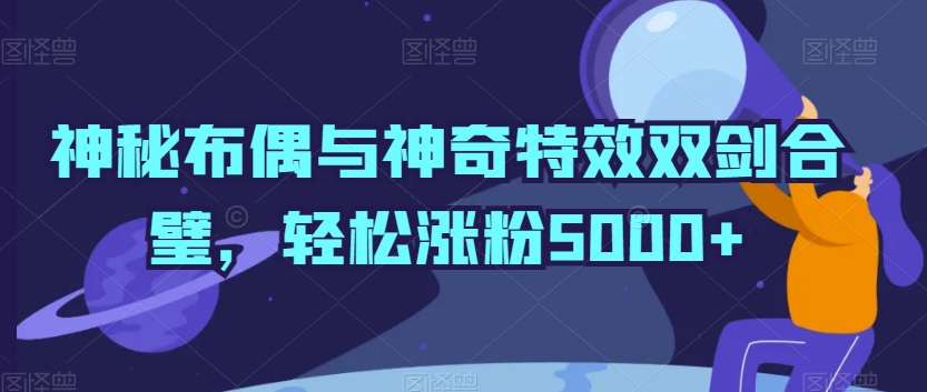 359-20240228-神秘布偶与神奇特效双剑合璧，轻松涨粉5000+【揭秘】