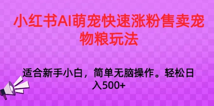 350-20240228-小红书AI萌宠快速涨粉售卖宠物粮玩法，日入1000+【揭秘】