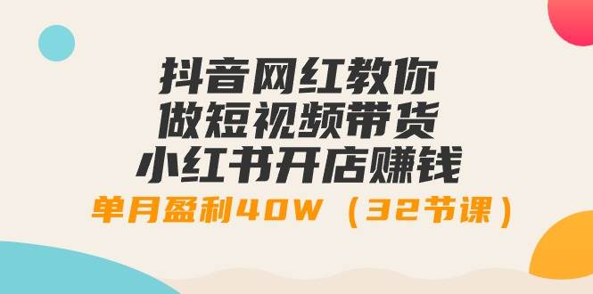 （9135期）抖音网红教你做短视频带货+小红书开店赚钱，单月盈利40W（32节课）⭐抖音网红教你做短视频带货 小红书开店赚钱，单月盈利40W（32节课）