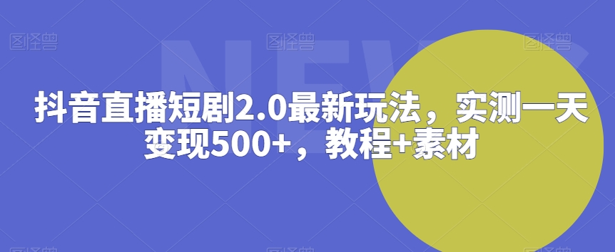 356-20240228-抖音直播短剧2.0最新玩法，实测一天变现500+，教程+素材【揭秘】