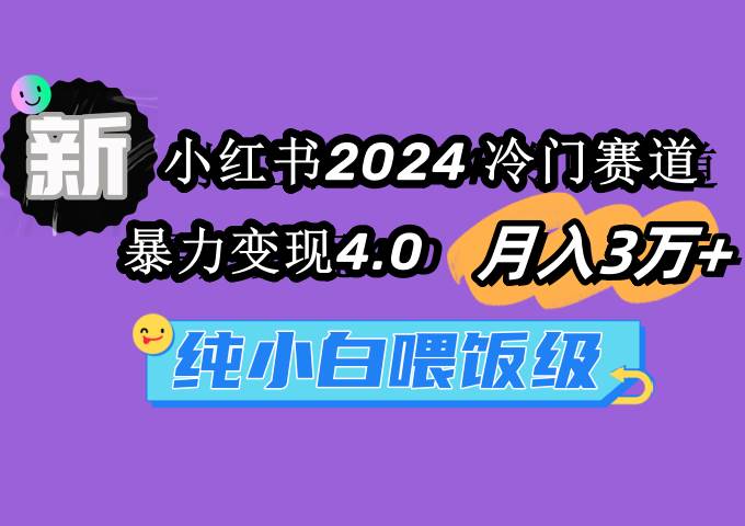 小红书2024冷门赛道，暴力变现4.0 月入3万+⭐小红书2024冷门赛道 一个月3万  暴力变现4.0 纯小白喂饭级