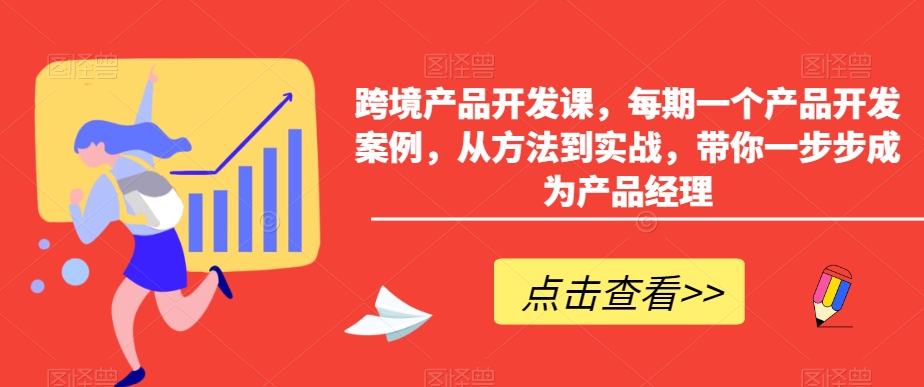 349-20240228-跨境产品开发课，每期一个产品开发案例，从方法到实战，带你一步步成为产品经理