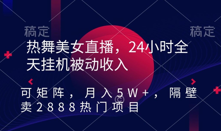 370-20240229-热舞美女直播，24小时全天挂机被动收入，可矩阵，月入5W+，隔壁卖2888热门项目【揭秘】