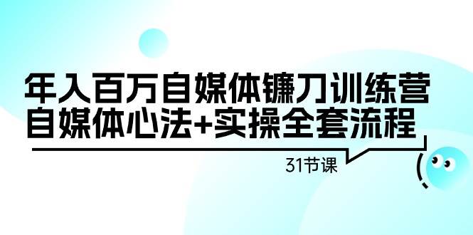 （9157期）年入百万自媒体镰刀训练营：自媒体心法+实操全套流程（31节课）⭐年入百万自媒体镰刀训练营：自媒体心法 实操全套流程（31节课）