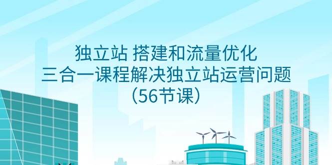 （9156期）独立站搭建和流量优化⭐独立站 搭建和流量优化，三合一课程解决独立站运营问题（56节课）