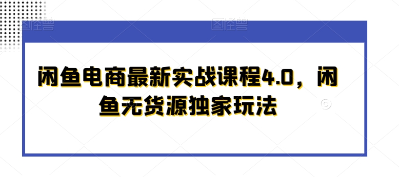 362-20240229-闲鱼电商最新实战课程4.0，闲鱼无货源独家玩法