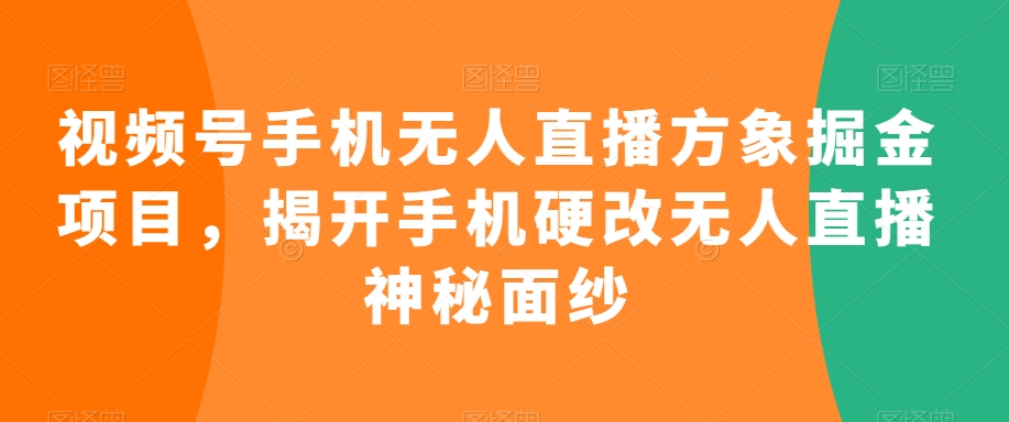 006-20240301-视频号手机无人直播方象掘金项目，揭开手机硬改无人直播神秘面纱