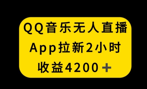 002-20240301-QQ音乐无人直播APP拉新，2小时收入4200，不封号新玩法【揭秘】