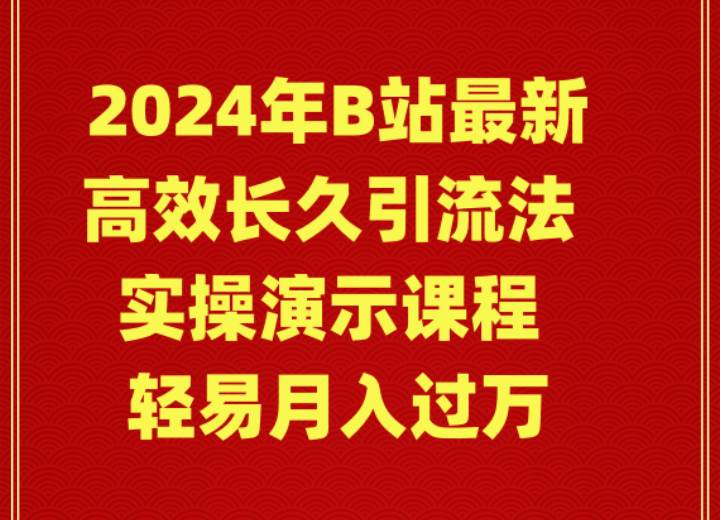 （9179期）2024年B站最新高效长久引流法 实操演示课程 轻易月入过万