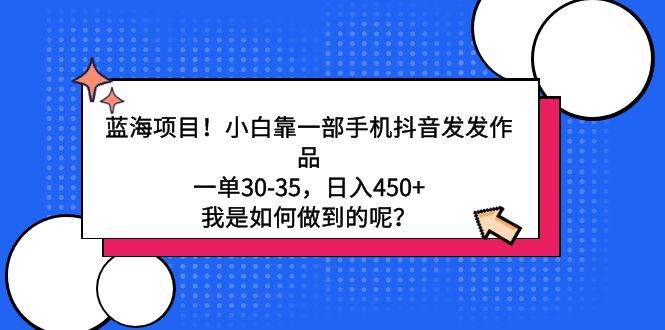 蓝海项目！小白靠一部手机抖音发发作品，一单30-35，日入450+，我是如何做到的呢？⭐蓝海项目！小白靠一部手机抖音发发作品，一单30-35，日入450 ，我是如何...