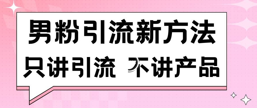 033-20240302-男粉引流新方法日引流100多个男粉只讲引流不讲产品不违规不封号【揭秘】】