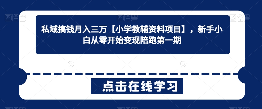 029-20240302-私域搞钱月入三万【小学教辅资料项目】，新手小白从零开始变现陪跑第一期