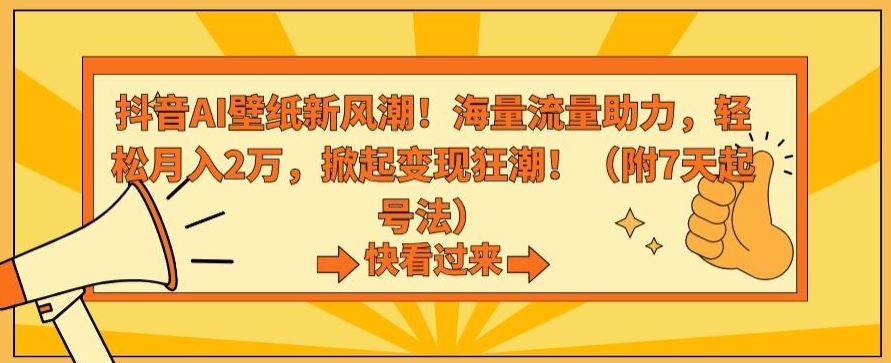 019-20240302-抖音AI壁纸新风潮！海量流量助力，轻松月入2万，掀起变现狂潮【揭秘】