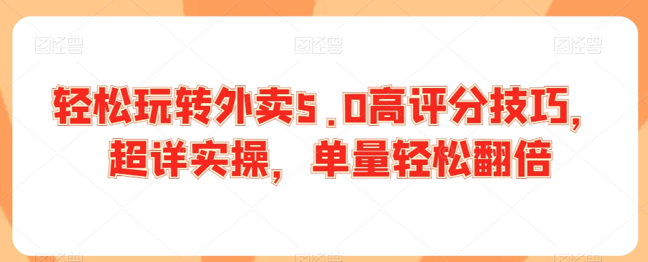 021-20240302-轻松玩转外卖5.0高评分技巧，超详实操，单量轻松翻倍