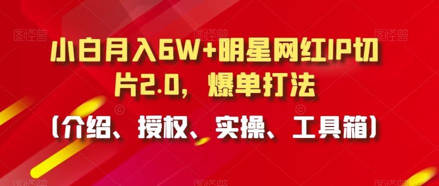 036-20240302-小白月入6W+明星网红IP切片2.0，爆单打法（介绍、授权、实操、工具箱）【揭秘】