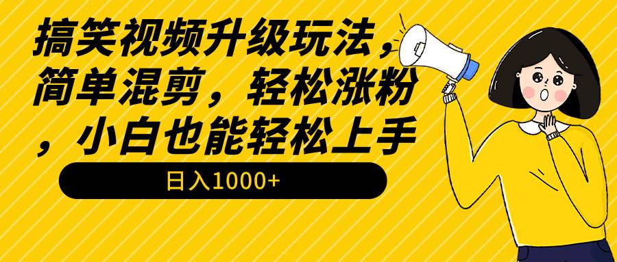 （9215期）搞笑视频升级玩法，简单混剪，轻松涨粉，小白也能轻松上手，日入100+教程+素材⭐搞笑视频升级玩法，简单混剪，轻松涨粉，小白也能上手，一个月1000 教程 素材