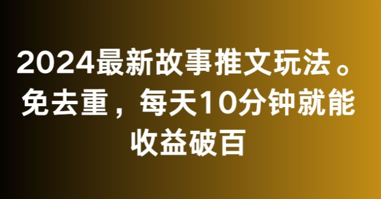 053-20240303-2024最新故事推文玩法，免去重，每天10分钟就能收益破百【揭秘】