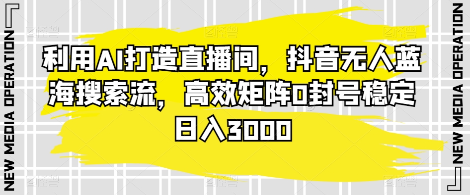 044-20240303-利用AI打造直播间，抖音无人蓝海搜索流，高效矩阵0封号稳定日入3000