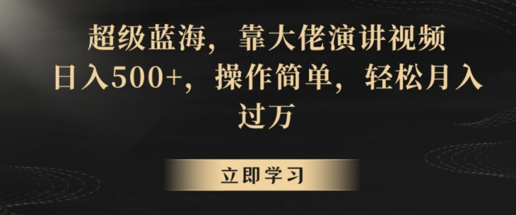 048-20240303-超级蓝海，靠大佬演讲视频，日入500+，操作简单，轻松月入过万【揭秘】