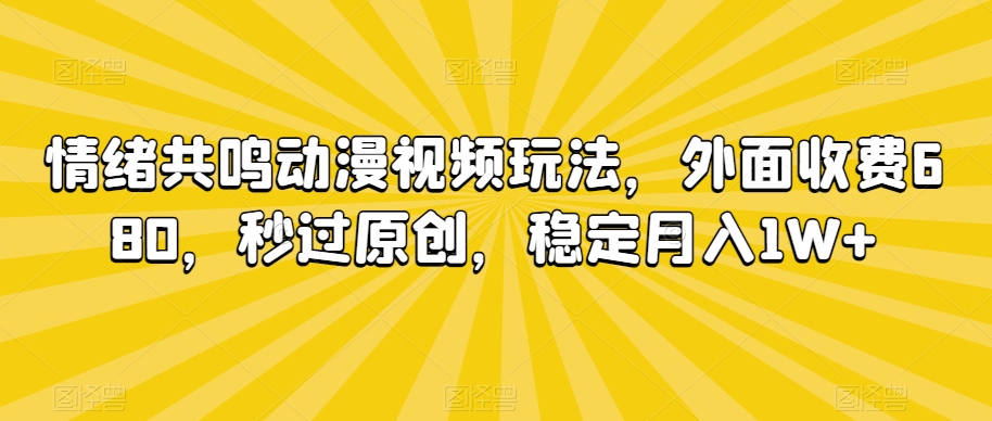 047-20240303-情绪共鸣动漫视频玩法，外面收费680，秒过原创，稳定月入1W+【揭秘】