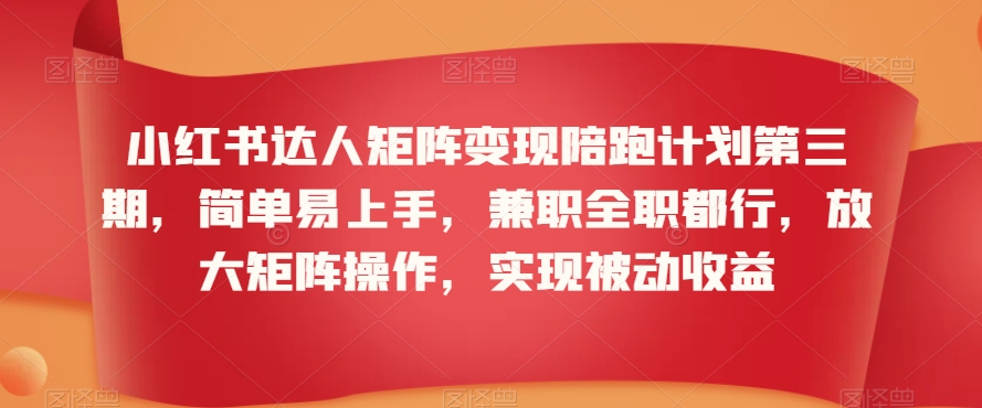 054-20240303-小红书达人矩阵变现陪跑计划第三期，简单易上手，兼职全职都行，放大矩阵操作，实现被动收益