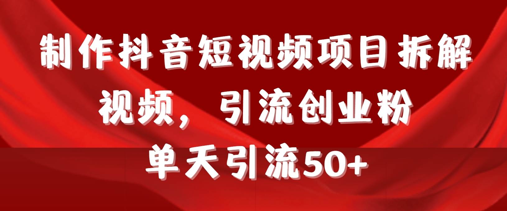 （9218期）制作抖音短视频项目拆解视频引流创业粉，一天引流50+⭐制作抖音短视频项目拆解视频引流创业粉，一天引流50 教程 工具 素材