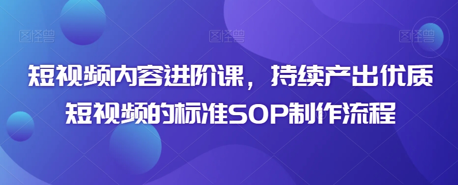 060-20240304-短视频内容进阶课，持续产出优质短视频的标准SOP制作流程