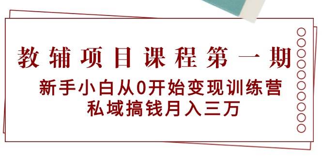 （9227期）教辅项目课程第一期：新手小白从0开始变现训练营  私域搞钱月入三万⭐教辅项目课程第一期：新手小白从0开始变现训练营  私域搞钱一个月三万