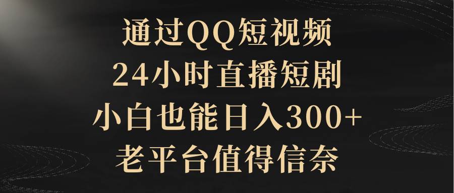 通过QQ短视频、24小时直播短剧，小白也能日入300+，老平台值得信奈⭐通过QQ短视频、24小时直播短剧，小白也能一个月300 ，老平台值得信赖