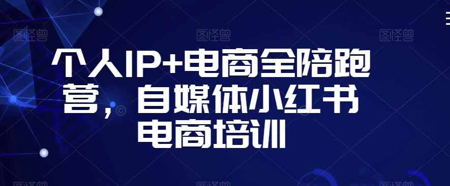 055-20240304-个人IP+电商全陪跑营，自媒体小红书电商培训