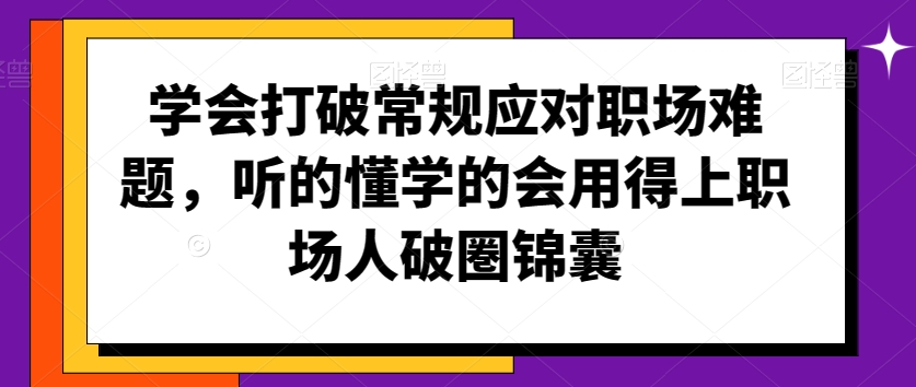 056-20240304-学会打破常规应对职场难题，听的懂学的会用得上职场人破圏锦囊