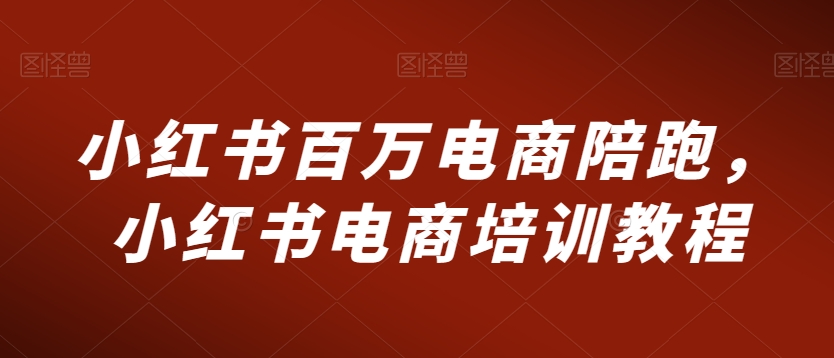 061-20240304-小红书百万电商陪跑，小红书电商培训教程