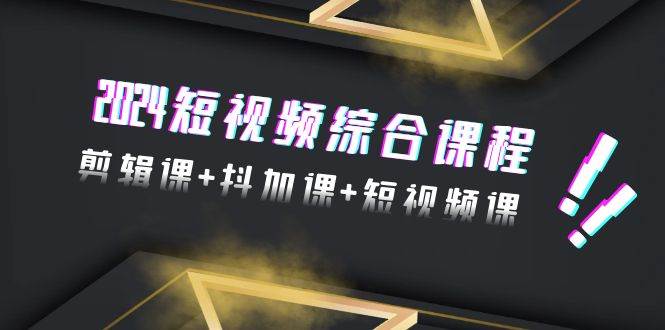 （9256期）2024短视频综合课程，剪辑课+抖加课+短视频课（48节）⭐2024短视频综合课程，剪辑课 抖加课 短视频课（48节）