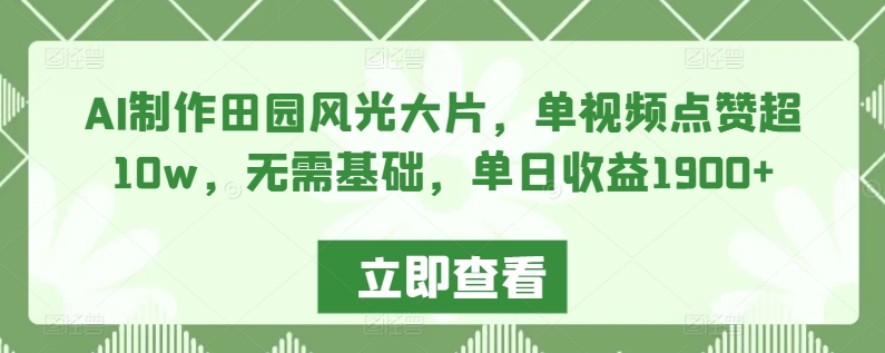 080-20240305-AI制作田园风光大片，单视频点赞超10w，无需基础，单日收益1900+【揭秘】