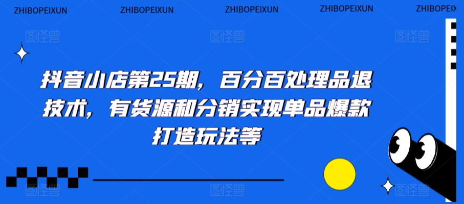 069-20240305-抖音小店第25期，百分百处理品退技术，有货源和分销实现单品爆款打造玩法等