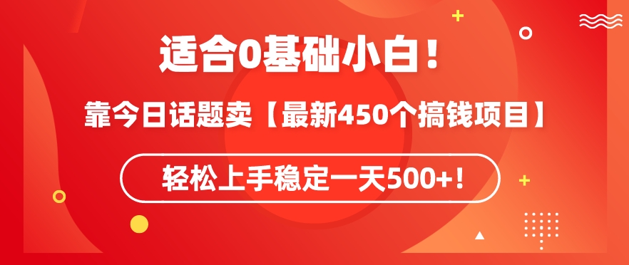 083-20240305-靠今日话题玩法卖【最新450个搞钱玩法合集】，轻松上手稳定一天500+【揭秘】