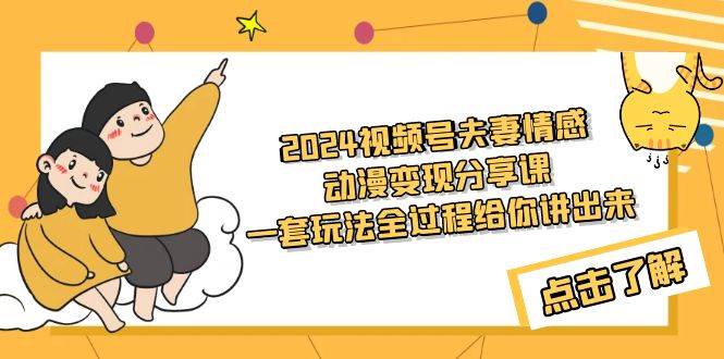 （9266期）2024视频号夫妻情感动漫变现分享课 一套玩法全过程给你讲出来（教程+素材）⭐2024视频号夫妻情感动漫变现分享课 一套玩法全过程给你讲出来（教程 素材）