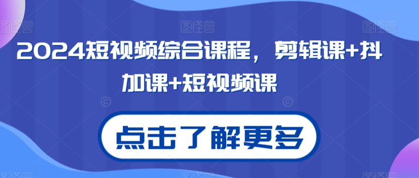 071-20240305-2024短视频综合课程，剪辑课+抖加课+短视频课