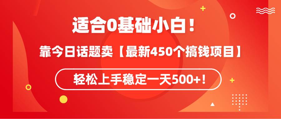 靠今日话题玩法 卖【最新450个搞钱玩法合集】，轻松上手稳定一天500+！⭐适合0基础小白！靠今日话题卖【最新450个搞钱方法】轻松上手稳定一天500 ！