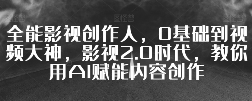 087-20240306-全能影视创作人，0基础到视频大神，影视2.0时代，教你用AI赋能内容创作