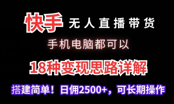 091-20240306-快手无人直播带货，手机电脑都可以，18种变现思路详解，搭建简单日佣2500+【揭秘】