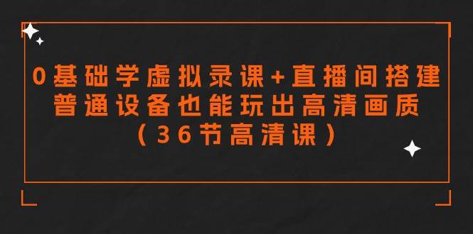 （9285期）0基础学虚拟录课+直播间搭建，普通设备也能玩出高清画质（36节高清课）⭐零基础学虚拟录课 直播间搭建，普通设备也能玩出高清画质（36节高清课）