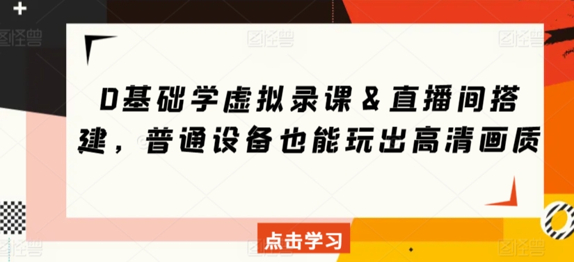 096-20240307-0基础学虚拟录课＆直播间搭建，普通设备也能玩出高清画质