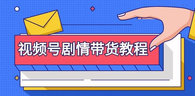 （9283期）视频号剧情带货教程⭐视频号剧情带货教程：注册视频号-找剧情视频-剪辑-修改剧情-去重/等等