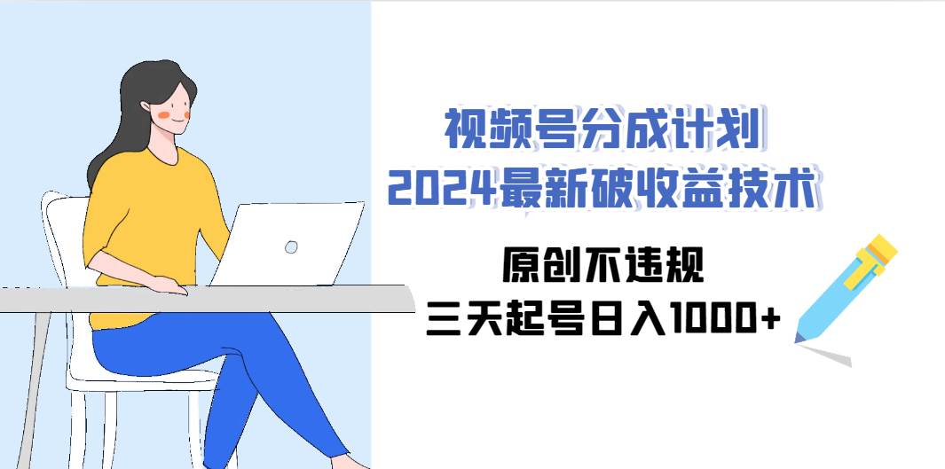 视频号分成计划2024最新破收益技术，原创不违规，三天起号日入1000+⭐视频号分成计划2024最新破收益技术，原创不违规，三天起号一天1000