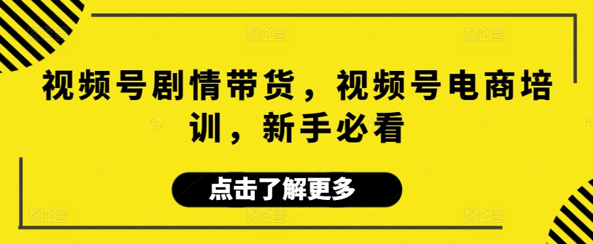 097-20240307-视频号剧情带货，视频号电商培训，新手必看