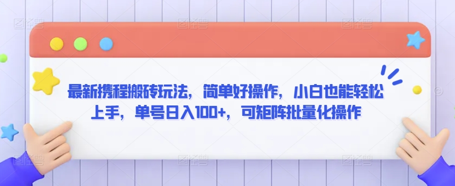 100-20240307-最新携程搬砖玩法，简单好操作，小白也能轻松上手，单号日入100+，可矩阵批量化操作【揭秘】