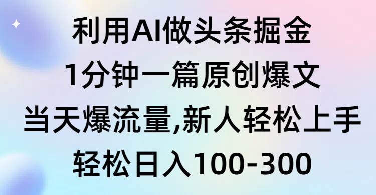 63 利用AI做头条掘金，1分钟一篇原创爆文，当天爆流量，新人轻松上手