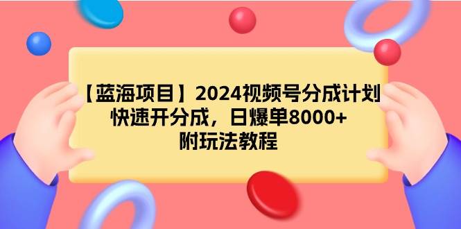 【蓝海项目】2024视频号分成计划，快速开分成，日爆单8000+，附玩法教程⭐【蓝海项目】2024视频号分成计划，快速开分成，日爆单8000 ，附玩法教程