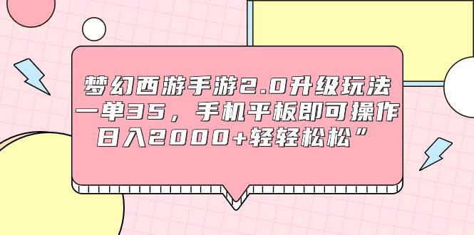 梦幻西游手游2.0升级玩法，一单35，手机平板即可操作，日入2000+轻轻松松⭐梦幻西游手游2.0升级玩法，一单35，手机平板即可操作，一天2000 轻轻松松”